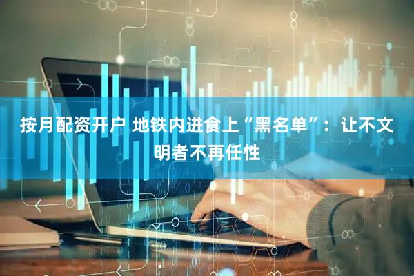 按月配资开户 地铁内进食上“黑名单”：让不文明者不再任性