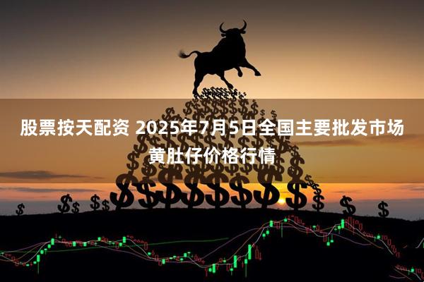 股票按天配资 2025年7月5日全国主要批发市场黄肚仔价格行情