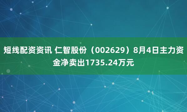 短线配资资讯 仁智股份（002629）8月4日主力资金净卖出1735.24万元